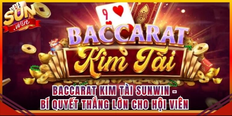 Baccarat Kim Tài Sunwin - Bí Quyết Thắng Lớn Cho Hội Viên