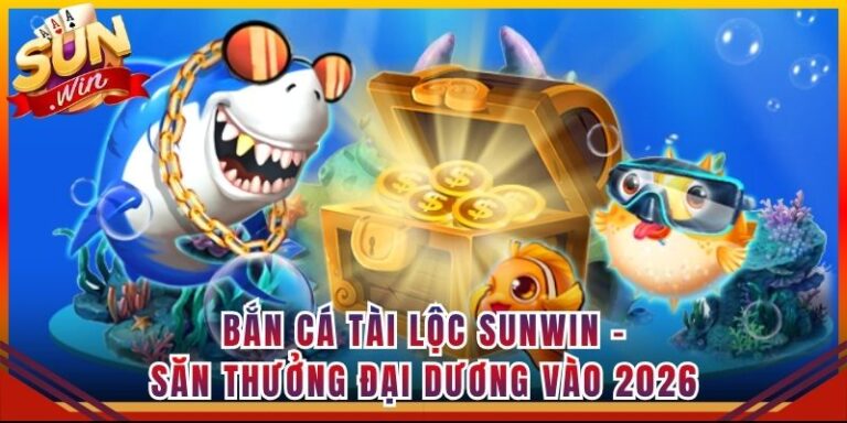 Bắn Cá Tài Lộc Sunwin - Săn Thưởng Đại Dương Vào 2026