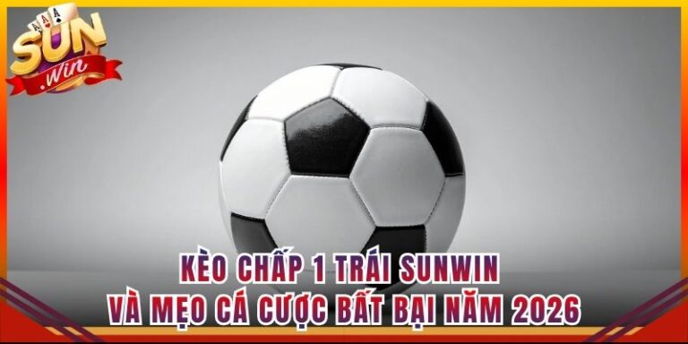 Kèo Chấp 1 Trái Sunwin Và Mẹo Cá Cược Bất Bại Năm 2026