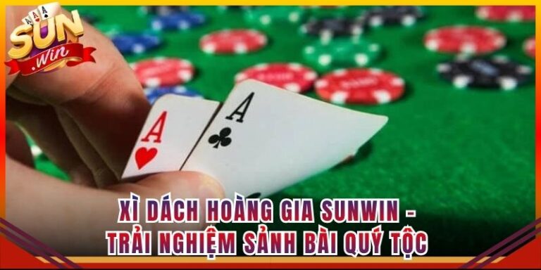 Xì Dách Hoàng Gia Sunwin - Trải Nghiệm Sảnh Bài Quý Tộc